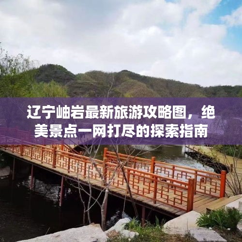遼寧岫巖最新旅游攻略圖，絕美景點一網(wǎng)打盡的探索指南