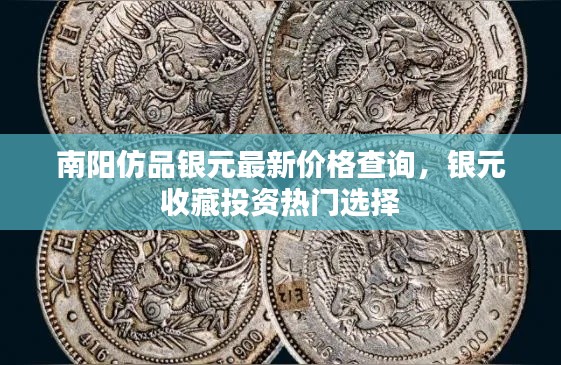 南陽仿品銀元最新價格查詢，銀元收藏投資熱門選擇