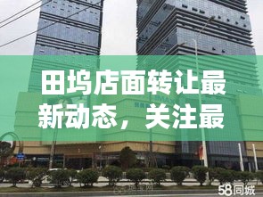 田塢店面轉(zhuǎn)讓最新動(dòng)態(tài)，關(guān)注最新消息，把握商機(jī)！