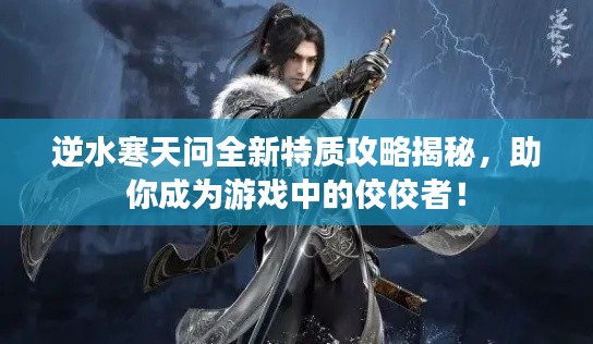 逆水寒天問(wèn)全新特質(zhì)攻略揭秘，助你成為游戲中的佼佼者！
