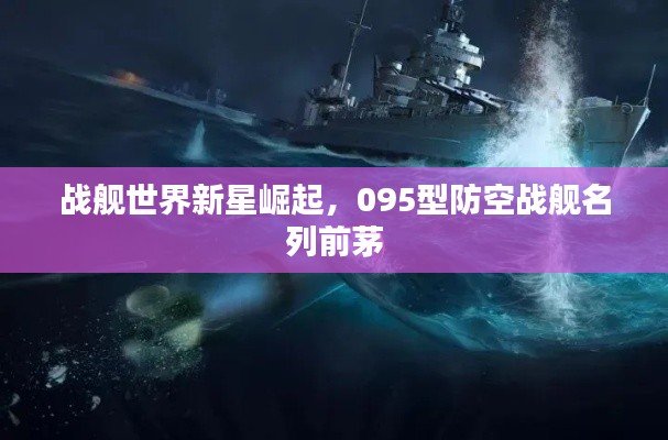 戰(zhàn)艦世界新星崛起，095型防空戰(zhàn)艦名列前茅