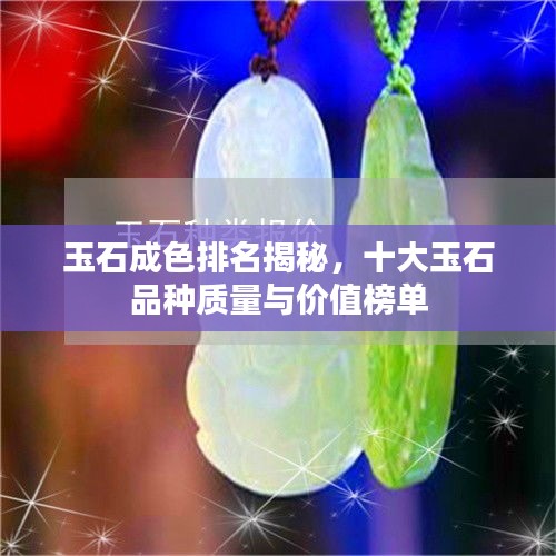 玉石成色排名揭秘，十大玉石品種質(zhì)量與價值榜單