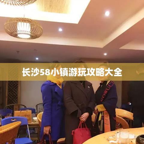 長(zhǎng)沙58小鎮(zhèn)游玩攻略大全
