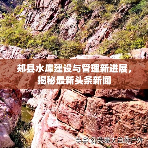 郟縣水庫(kù)建設(shè)與管理新進(jìn)展，揭秘最新頭條新聞