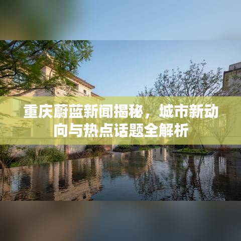 重慶蔚藍(lán)新聞揭秘，城市新動(dòng)向與熱點(diǎn)話題全解析