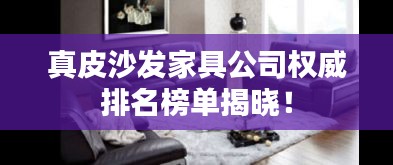真皮沙發(fā)家具公司權(quán)威排名榜單揭曉！