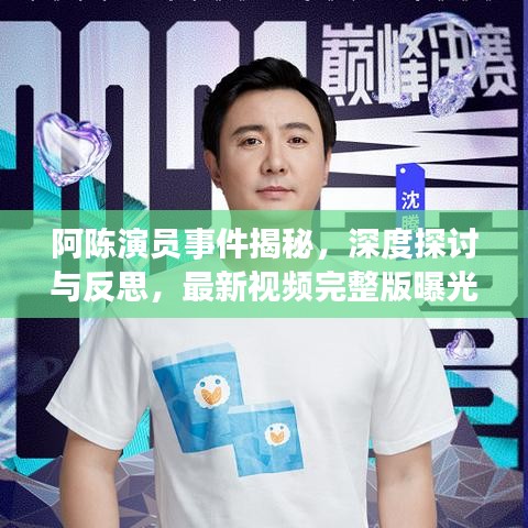 阿陳演員事件揭秘，深度探討與反思，最新視頻完整版曝光