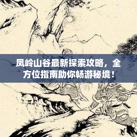 鳳嶺山谷最新探索攻略，全方位指南助你暢游秘境！