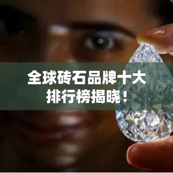 全球磚石品牌十大排行榜揭曉！