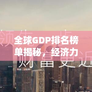 全球GDP排名榜單揭秘，經(jīng)濟(jì)力量的分布與格局變化
