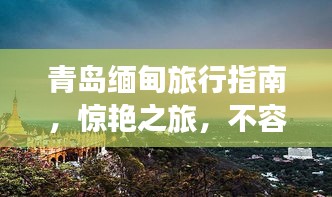 青島緬甸旅行指南，驚艷之旅，不容錯過！