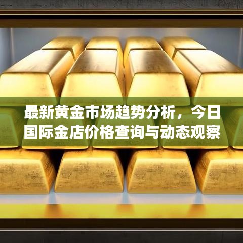 最新黃金市場趨勢分析，今日國際金店價格查詢與動態(tài)觀察