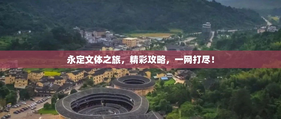 永定文體之旅，精彩攻略，一網(wǎng)打盡！