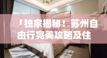 「獨(dú)家揭秘！蘇州自由行完美攻略及住宿推薦，一網(wǎng)打盡！」