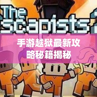 手游越獄最新攻略秘籍揭秘