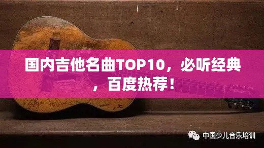 國(guó)內(nèi)吉他名曲TOP10，必聽(tīng)經(jīng)典，百度熱薦！