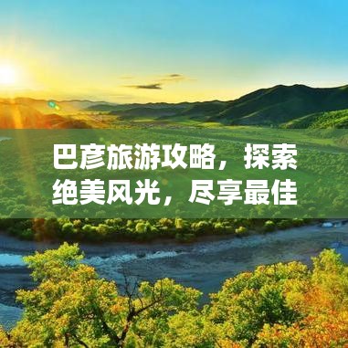 巴彥旅游攻略，探索絕美風(fēng)光，盡享最佳旅行體驗(yàn)