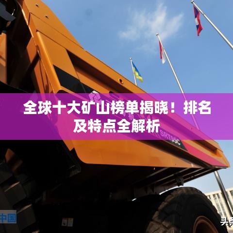全球十大礦山榜單揭曉！排名及特點(diǎn)全解析