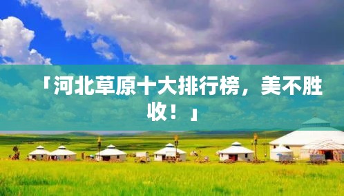 「河北草原十大排行榜，美不勝收！」