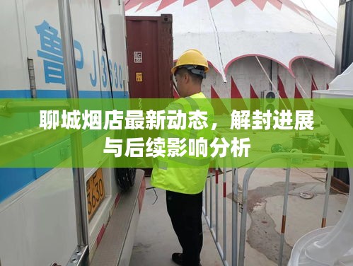 聊城煙店最新動態(tài)，解封進展與后續(xù)影響分析