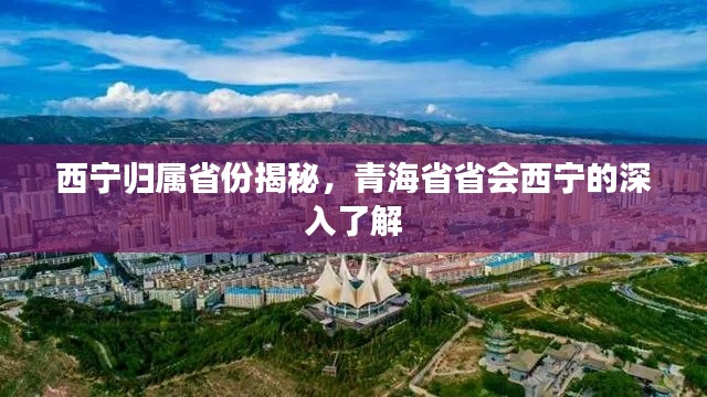 西寧歸屬省份揭秘，青海省省會(huì)西寧的深入了解