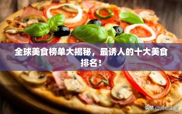 全球美食榜單大揭秘，最誘人的十大美食排名！