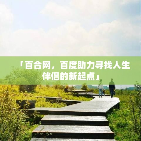 「百合網(wǎng)，百度助力尋找人生伴侶的新起點(diǎn)」