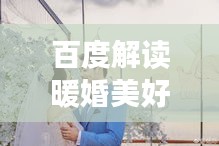 百度解讀暖婚美好瞬間，探尋現(xiàn)代溫馨婚姻的幸福秘訣