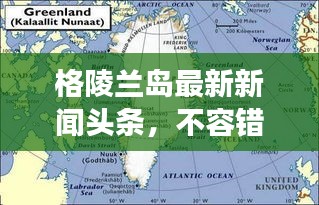 格陵蘭島最新新聞頭條，不容錯過的全球焦點事件！