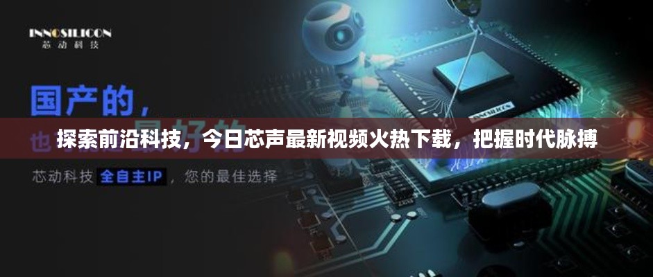 探索前沿科技，今日芯聲最新視頻火熱下載，把握時(shí)代脈搏