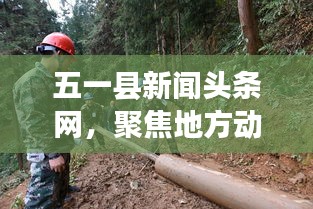 五一縣新聞?lì)^條網(wǎng)，聚焦地方動(dòng)態(tài)，實(shí)時(shí)傳遞最新資訊快報(bào)