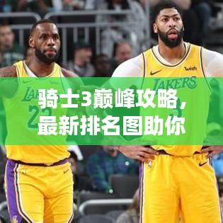 騎士3巔峰攻略，最新排名圖助你成為榮耀騎士霸主！