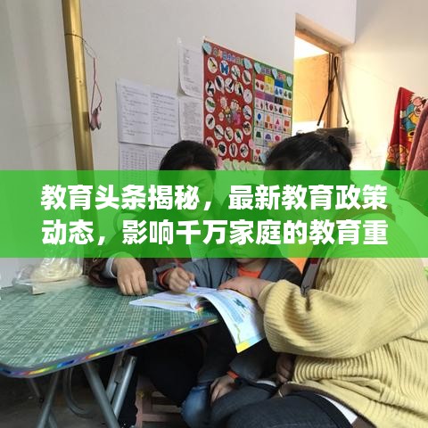 教育頭條揭秘，最新教育政策動態(tài)，影響千萬家庭的教育重磅新聞！