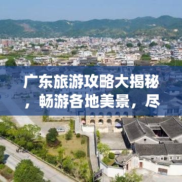 廣東旅游攻略大揭秘，暢游各地美景，盡享無(wú)限風(fēng)情！