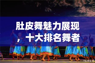 肚皮舞魅力展現(xiàn)，十大排名舞者炫技瞬間！