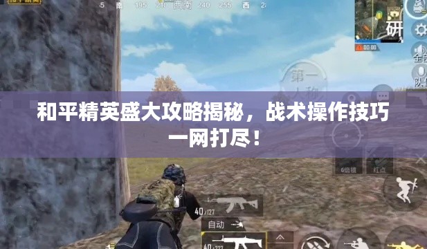 和平精英盛大攻略揭秘，戰(zhàn)術操作技巧一網(wǎng)打盡！