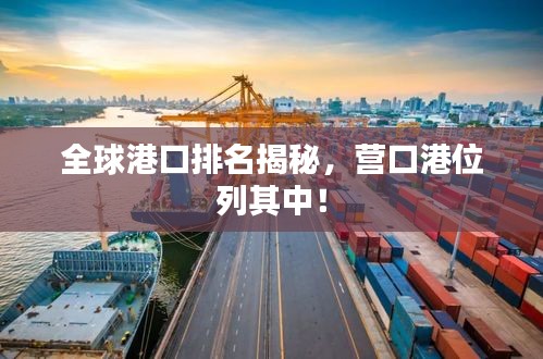 全球港口排名揭秘，營口港位列其中！