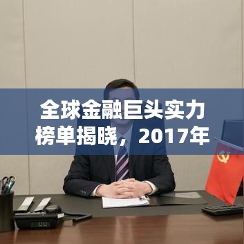 全球金融巨頭實力榜單揭曉，2017年銀行排名一覽無余