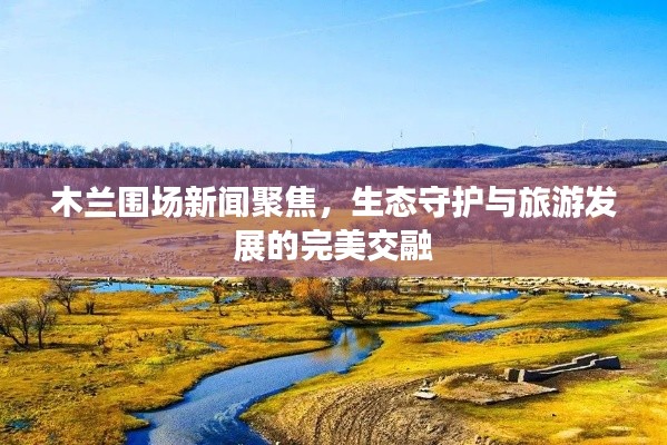木蘭圍場新聞聚焦，生態(tài)守護與旅游發(fā)展的完美交融