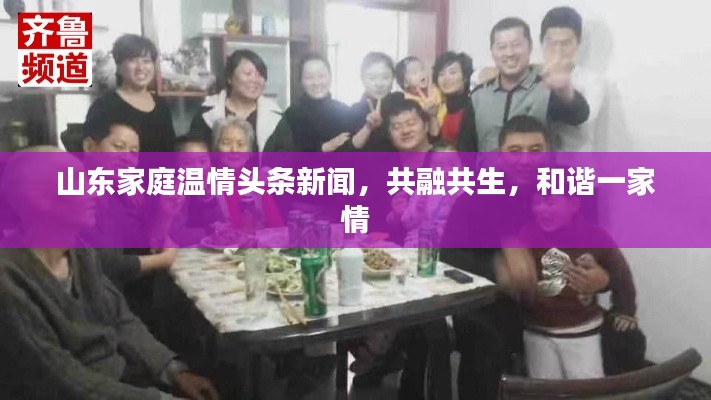 山東家庭溫情頭條新聞，共融共生，和諧一家情