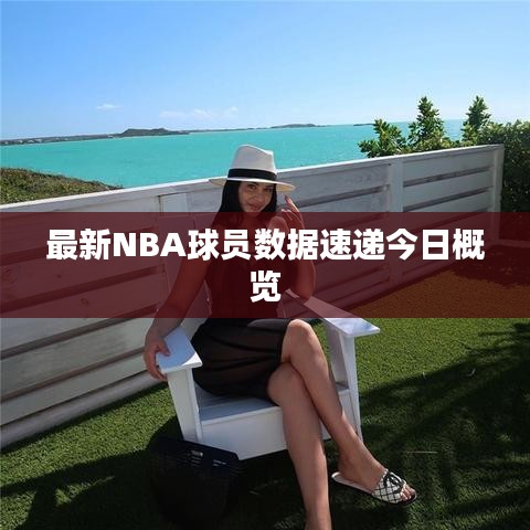 最新NBA球員數(shù)據(jù)速遞今日概覽
