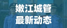 嫩江城管最新動態(tài)，城市管理的積極進展與頭條新聞