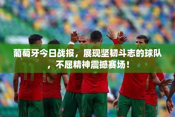 葡萄牙今日戰(zhàn)報，展現(xiàn)堅韌斗志的球隊，不屈精神震撼賽場！