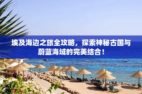 埃及海邊之旅全攻略，探索神秘古國與蔚藍(lán)海域的完美結(jié)合！