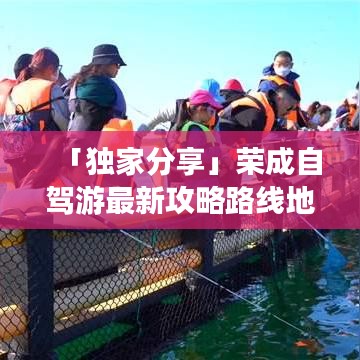 「獨(dú)家分享」榮成自駕游最新攻略路線地圖揭秘！