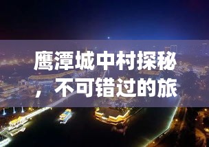 鷹潭城中村探秘，不可錯過的旅游攻略！