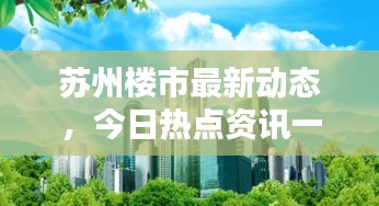蘇州樓市最新動態(tài)，今日熱點(diǎn)資訊一網(wǎng)打盡