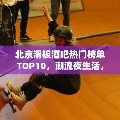 北京滑板酒吧熱門榜單TOP10，潮流夜生活，點(diǎn)燃激情滑板之夜