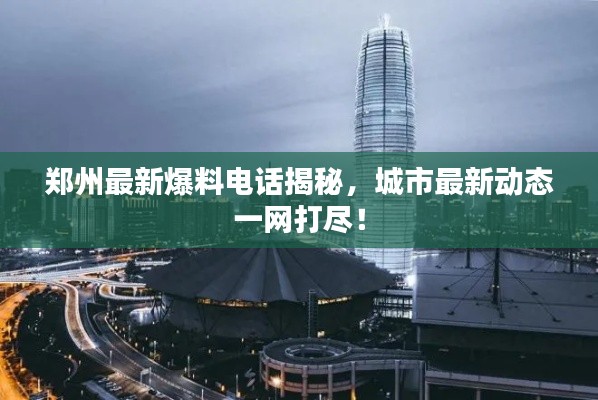 鄭州最新爆料電話揭秘，城市最新動態(tài)一網(wǎng)打盡！
