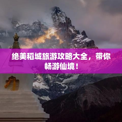 絕美稻城旅游攻略大全，帶你暢游仙境！